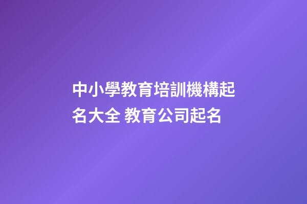 中小學教育培訓機構起名大全 教育公司起名